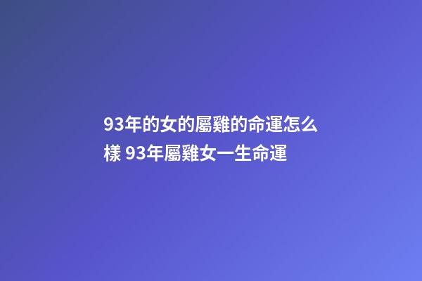93年的女的屬雞的命運怎么樣 93年屬雞女一生命運